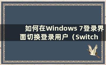 如何在Windows 7登录界面切换登录用户（Switch users on the Windows 7 Login Interface）